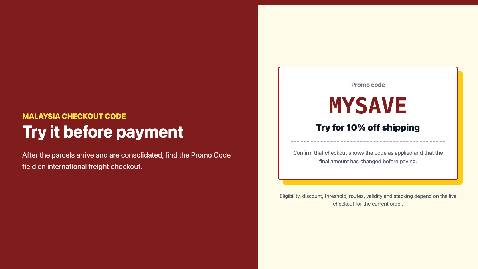 Enter MYSAVE at Malaysia international freight checkout for ten percent off shipping
